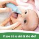 Vì sao trẻ sơ sinh bị nghẹt mũi, thở khò khè.
